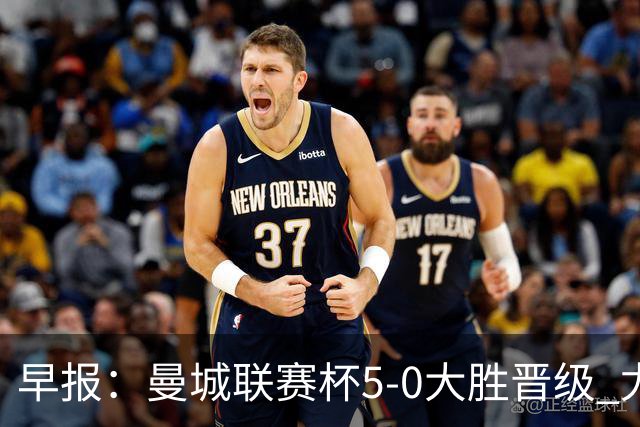 早报：曼城联赛杯5-0大胜晋级 尤文欧联杯5-0开门红